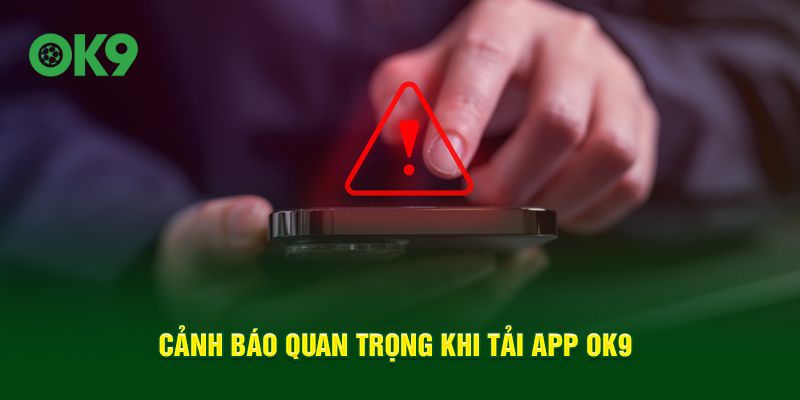 Cảnh báo quan trọng khi tải app OK9