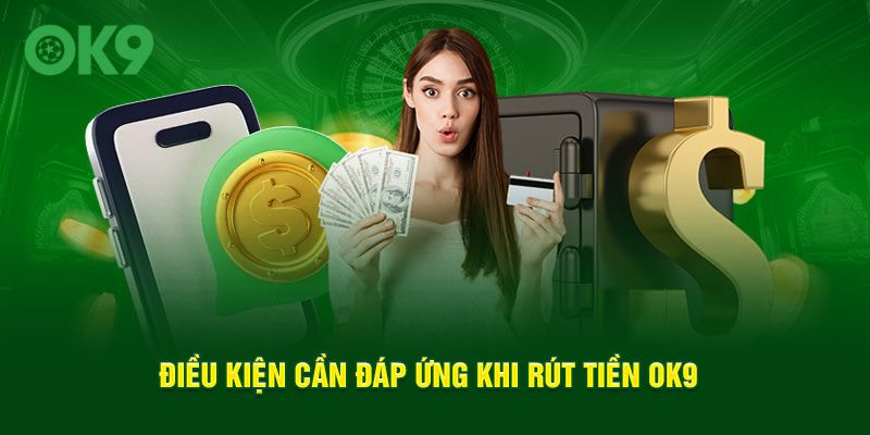 Điều kiện cần đáp ứng khi rút tiền OK9