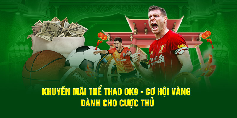 Khuyến mãi thể thao OK9 - Cơ hội vàng dành cho cược thủ